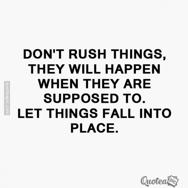 Don't rush things