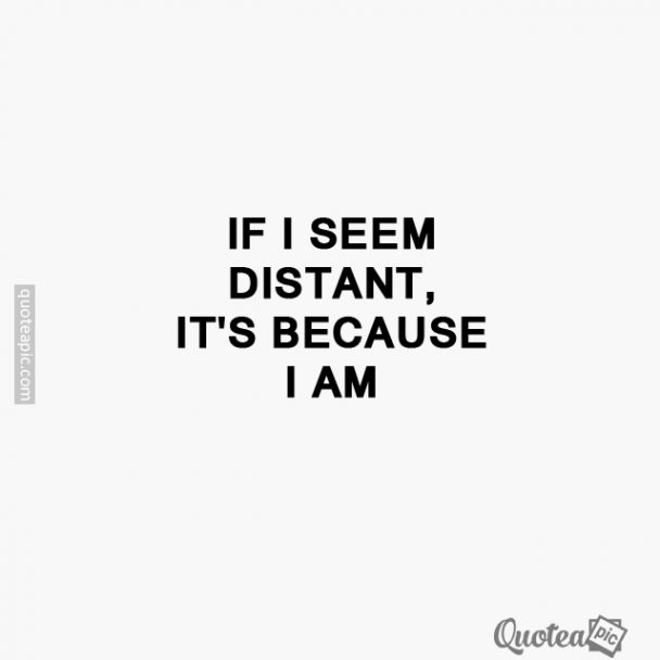 If I seem distant